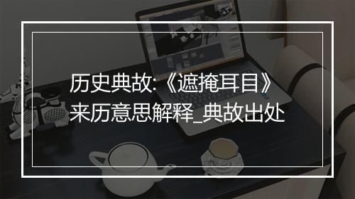 历史典故:《遮掩耳目》来历意思解释_典故出处