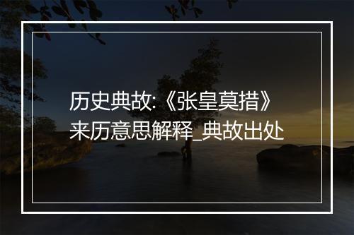 历史典故:《张皇莫措》来历意思解释_典故出处