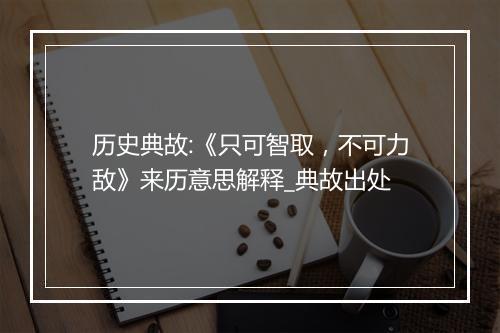 历史典故:《只可智取，不可力敌》来历意思解释_典故出处