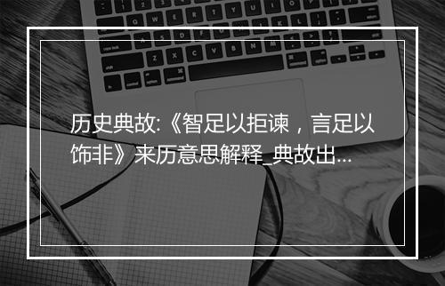 历史典故:《智足以拒谏，言足以饰非》来历意思解释_典故出处