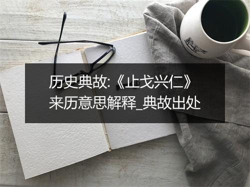 历史典故:《止戈兴仁》来历意思解释_典故出处