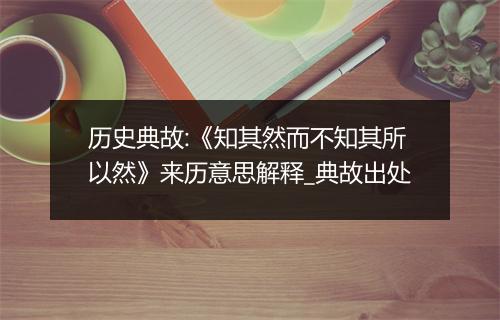 历史典故:《知其然而不知其所以然》来历意思解释_典故出处