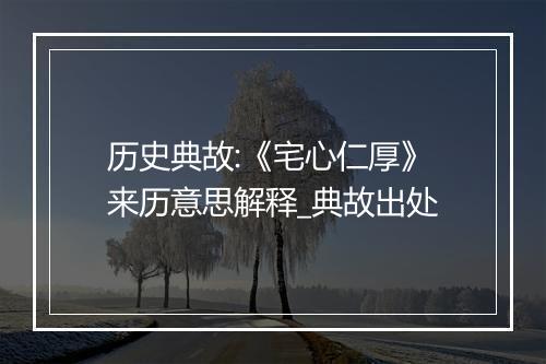 历史典故:《宅心仁厚》来历意思解释_典故出处