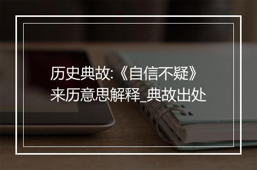 历史典故:《自信不疑》来历意思解释_典故出处