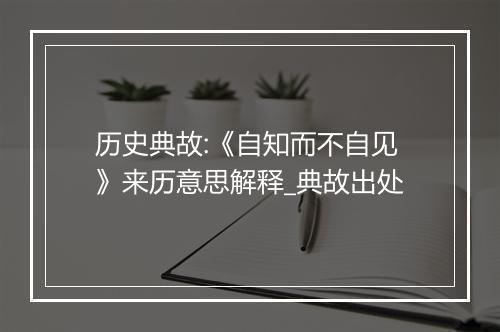 历史典故:《自知而不自见》来历意思解释_典故出处