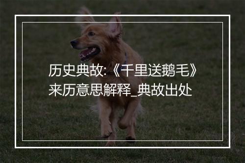 历史典故:《千里送鹅毛》来历意思解释_典故出处