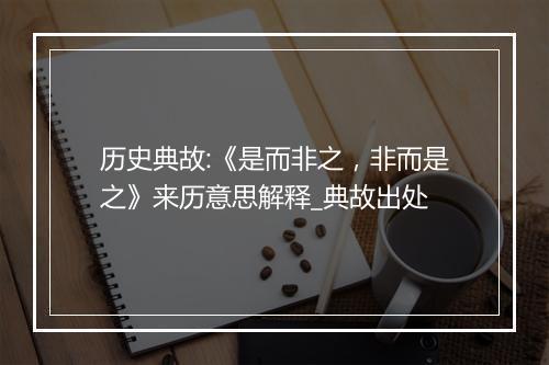 历史典故:《是而非之，非而是之》来历意思解释_典故出处