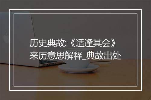 历史典故:《适逢其会》来历意思解释_典故出处