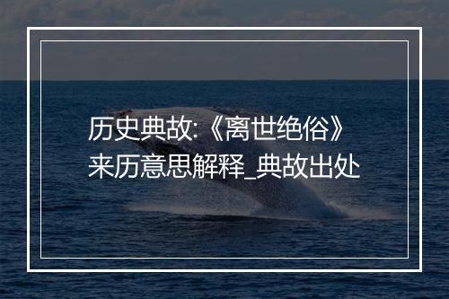 历史典故:《离世绝俗》来历意思解释_典故出处