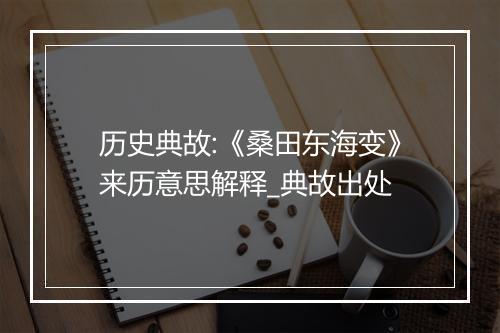 历史典故:《桑田东海变》来历意思解释_典故出处