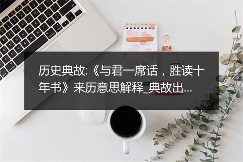 历史典故:《与君一席话，胜读十年书》来历意思解释_典故出处