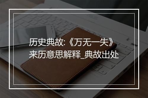 历史典故:《万无一失》来历意思解释_典故出处