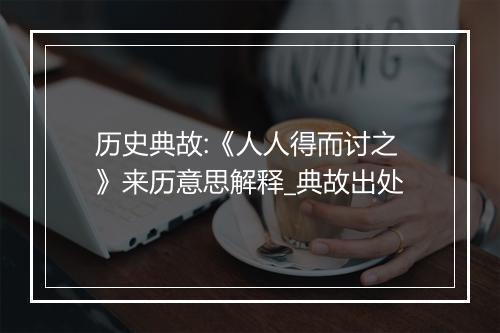 历史典故:《人人得而讨之》来历意思解释_典故出处