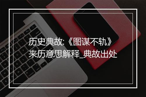 历史典故:《图谋不轨》来历意思解释_典故出处