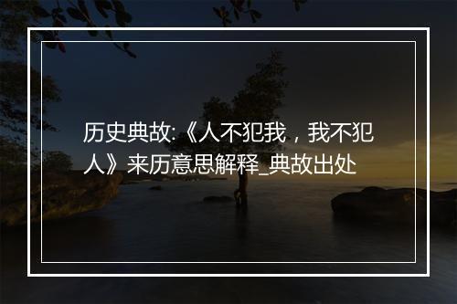 历史典故:《人不犯我，我不犯人》来历意思解释_典故出处