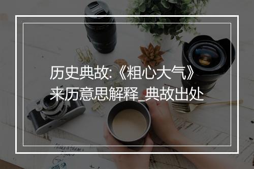 历史典故:《粗心大气》来历意思解释_典故出处