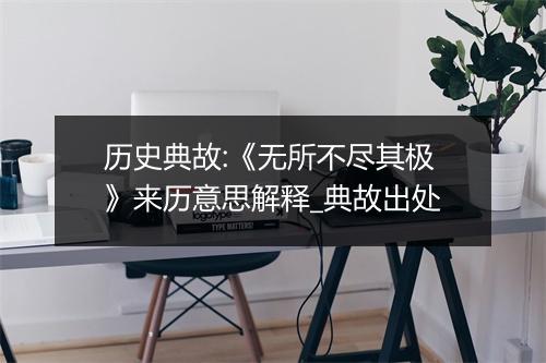 历史典故:《无所不尽其极》来历意思解释_典故出处