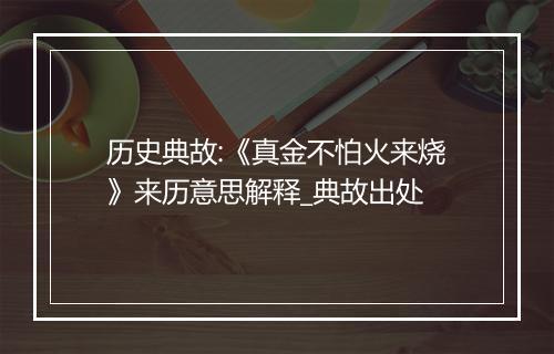 历史典故:《真金不怕火来烧》来历意思解释_典故出处