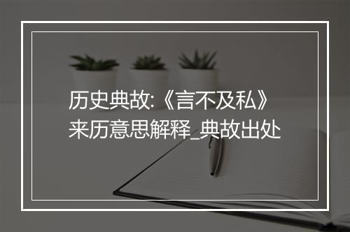 历史典故:《言不及私》来历意思解释_典故出处