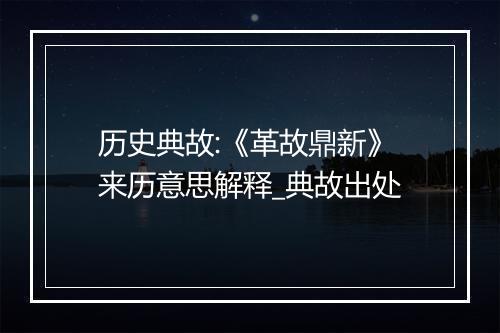 历史典故:《革故鼎新》来历意思解释_典故出处