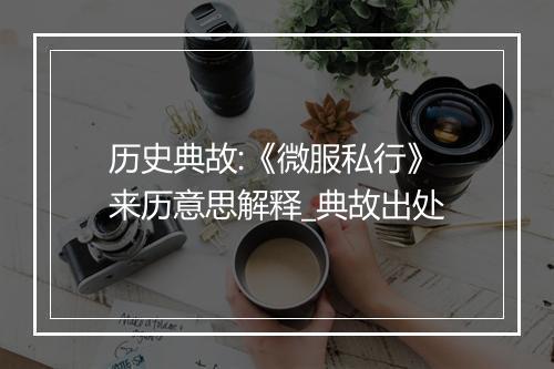 历史典故:《微服私行》来历意思解释_典故出处