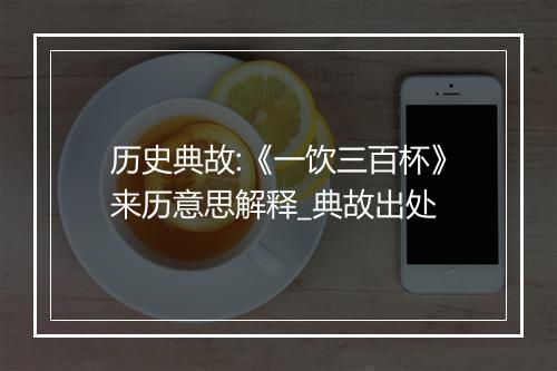 历史典故:《一饮三百杯》来历意思解释_典故出处