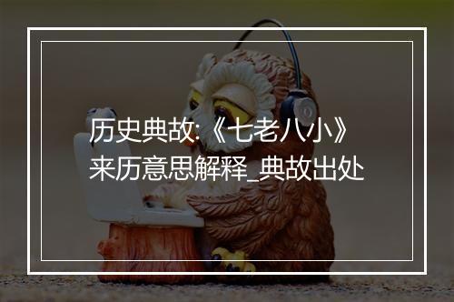 历史典故:《七老八小》来历意思解释_典故出处