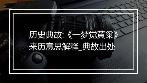 历史典故:《一梦觉黄粱》来历意思解释_典故出处