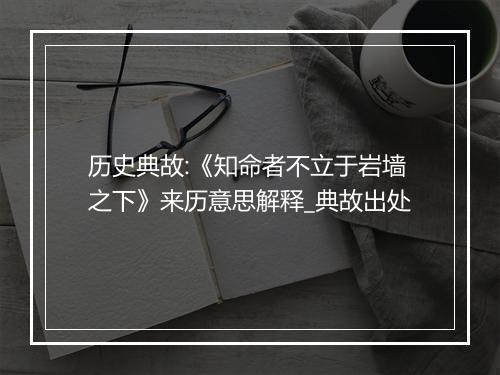 历史典故:《知命者不立于岩墙之下》来历意思解释_典故出处