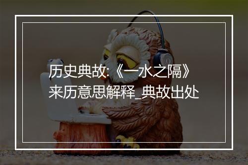 历史典故:《一水之隔》来历意思解释_典故出处