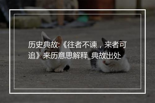 历史典故:《往者不谏，来者可追》来历意思解释_典故出处