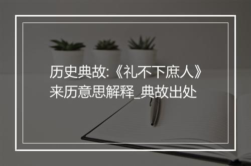 历史典故:《礼不下庶人》来历意思解释_典故出处