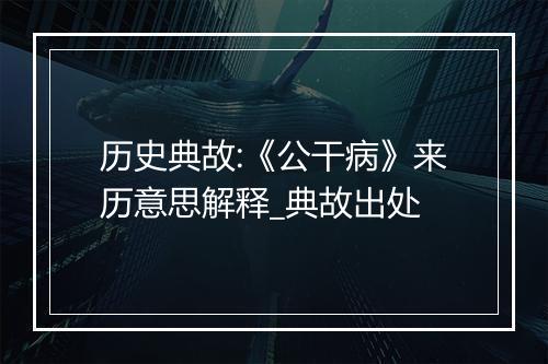 历史典故:《公干病》来历意思解释_典故出处