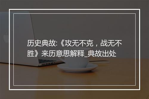 历史典故:《攻无不克，战无不胜》来历意思解释_典故出处