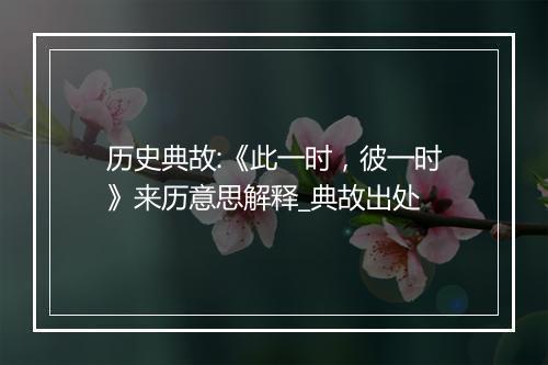 历史典故:《此一时，彼一时》来历意思解释_典故出处