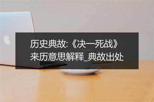 历史典故:《决一死战》来历意思解释_典故出处