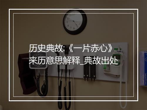 历史典故:《一片赤心》来历意思解释_典故出处