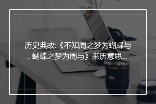 历史典故:《不知周之梦为蝴蝶与，蝴蝶之梦为周与》来历意思解释_典故出处