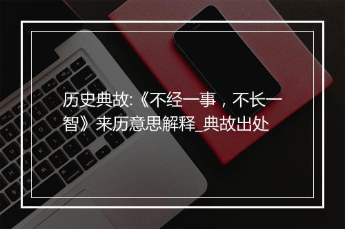 历史典故:《不经一事，不长一智》来历意思解释_典故出处