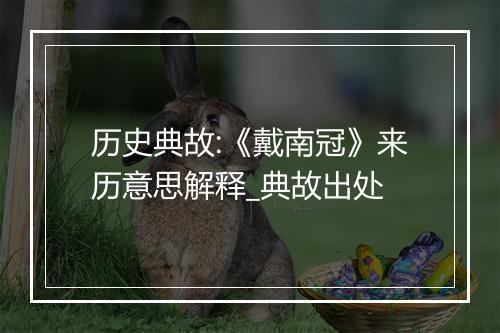 历史典故:《戴南冠》来历意思解释_典故出处