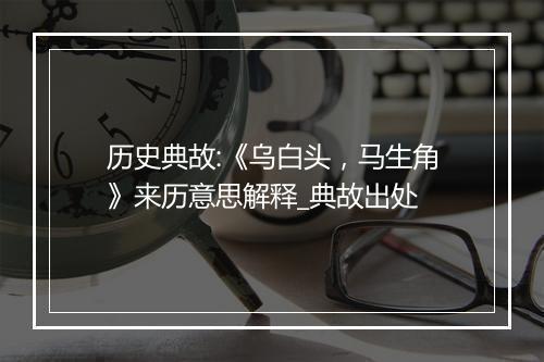 历史典故:《乌白头，马生角》来历意思解释_典故出处