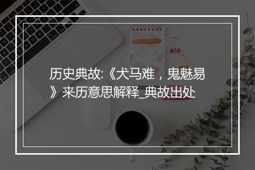 历史典故:《犬马难，鬼魅易》来历意思解释_典故出处