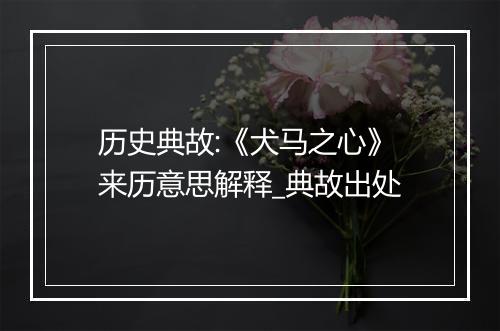 历史典故:《犬马之心》来历意思解释_典故出处