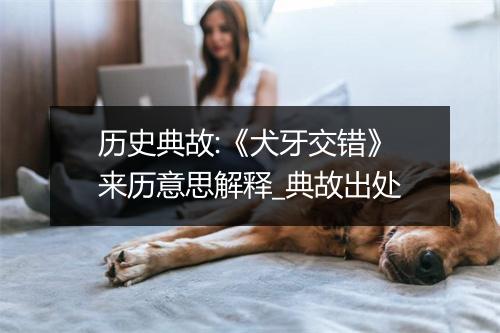 历史典故:《犬牙交错》来历意思解释_典故出处