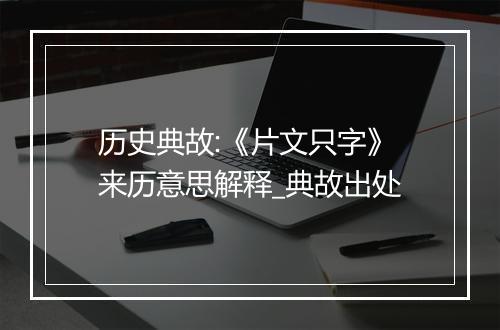 历史典故:《片文只字》来历意思解释_典故出处