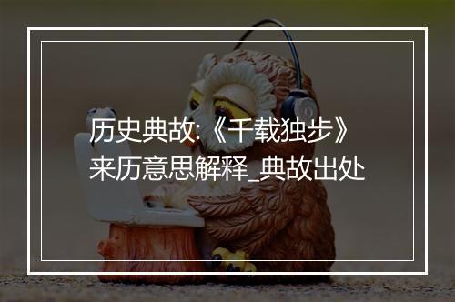 历史典故:《千载独步》来历意思解释_典故出处