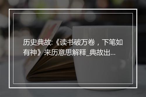 历史典故:《读书破万卷，下笔如有神》来历意思解释_典故出处