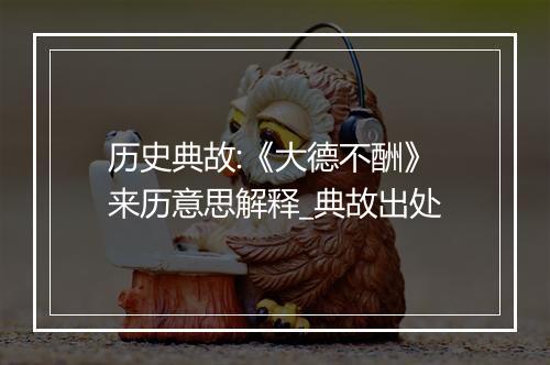 历史典故:《大德不酬》来历意思解释_典故出处