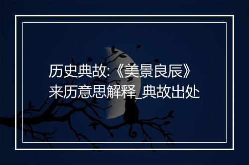 历史典故:《美景良辰》来历意思解释_典故出处