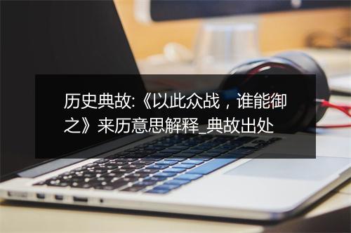 历史典故:《以此众战，谁能御之》来历意思解释_典故出处